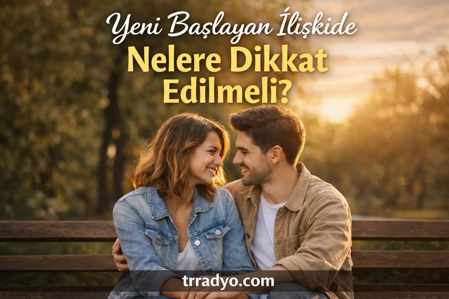 Yeni Başlayan İlişkide Nelere Dikkat Edilmeli TRRadyo